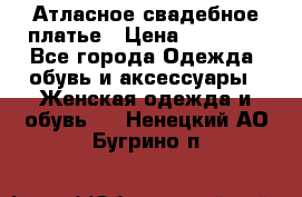 Атласное свадебное платье › Цена ­ 20 000 - Все города Одежда, обувь и аксессуары » Женская одежда и обувь   . Ненецкий АО,Бугрино п.